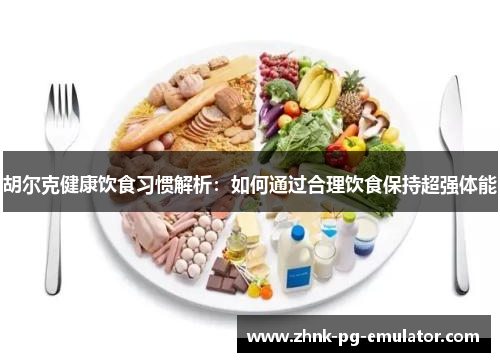 胡尔克健康饮食习惯解析：如何通过合理饮食保持超强体能