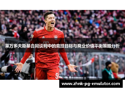 莱万多夫斯基合同谈判中的竞技目标与商业价值平衡策略分析