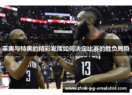 莱奥与特奥的精彩发挥如何决定比赛的胜负局势