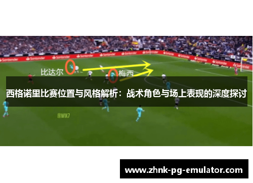 西格诺里比赛位置与风格解析：战术角色与场上表现的深度探讨