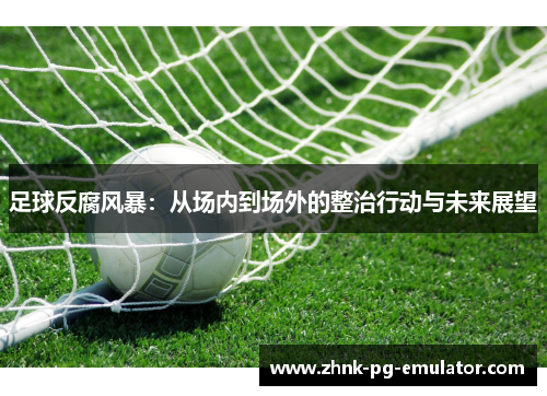 足球反腐风暴:从场内到场外的整治行动与未来展望 足球反腐风暴:从场内到场外的整治行动与未来展望