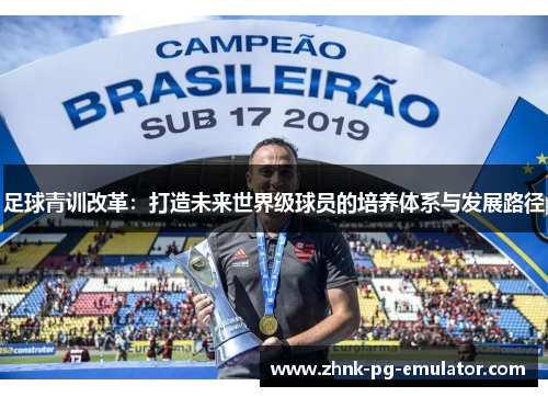足球青训改革:打造未来世界级球员的培养体系与发展路径 足球青训改革:打造未来世界级球员的培养体系与发展路径