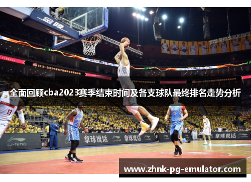 全面回顾cba2023赛季结束时间及各支球队最终排名走势分析