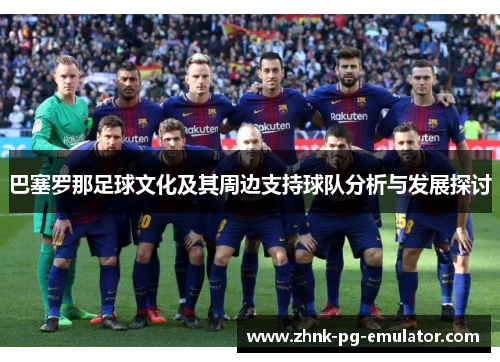巴塞罗那足球文化及其周边支持球队分析与发展探讨 巴塞罗那足球文化及其周边支持球队分析与发展探讨