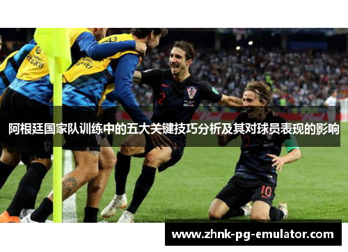 阿根廷国家队训练中的五大关键技巧分析及其对球员表现的影响
