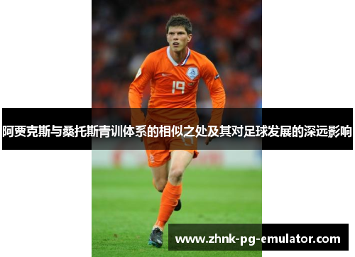 阿贾克斯与桑托斯青训体系的相似之处及其对足球发展的深远影响 阿贾克斯与桑托斯青训体系的相似之处及其对足球发展的深远影响
