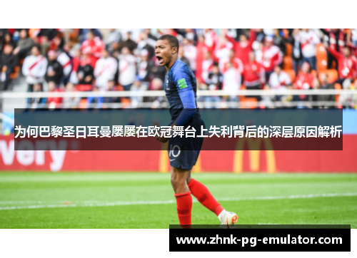 为何巴黎圣日耳曼屡屡在欧冠舞台上失利背后的深层原因解析 为何巴黎圣日耳曼屡屡在欧冠舞台上失利背后的深层原因解析