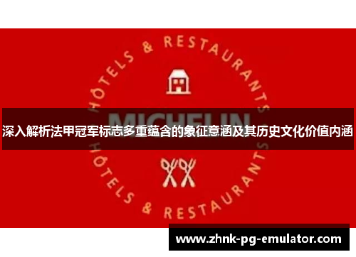 深入解析法甲冠军标志多重蕴含的象征意涵及其历史文化价值内涵 深入解析法甲冠军标志多重蕴含的象征意涵及其历史文化价值内涵