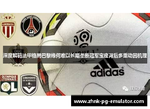 深度解码法甲格局巴黎缘何难以长期垄断冠军宝座背后多重动因机理 深度解码法甲格局巴黎缘何难以长期垄断冠军宝座背后多重动因机理