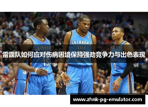 雷霆队如何应对伤病困境保持强劲竞争力与出色表现