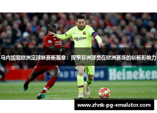马内加盟欧洲足球联赛新篇章：探索非洲球员在欧洲赛场的崭新影响力