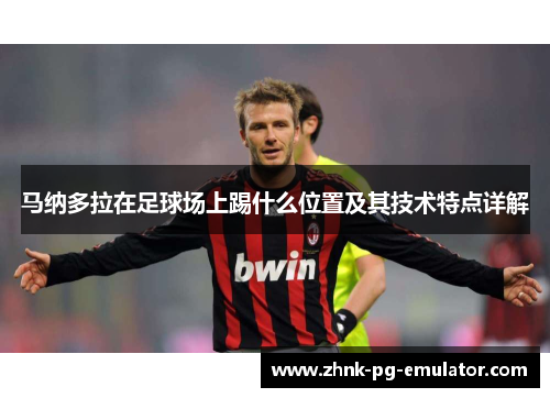 马纳多拉在足球场上踢什么位置及其技术特点详解