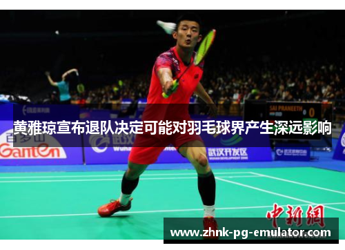 黄雅琼宣布退队决定可能对羽毛球界产生深远影响
