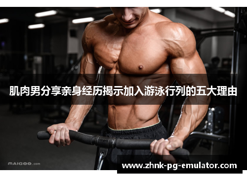 肌肉男分享亲身经历揭示加入游泳行列的五大理由