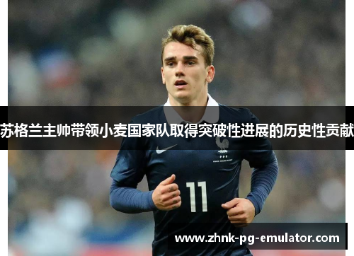 苏格兰主帅带领小麦国家队取得突破性进展的历史性贡献