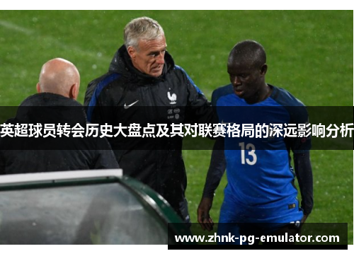 英超球员转会历史大盘点及其对联赛格局的深远影响分析