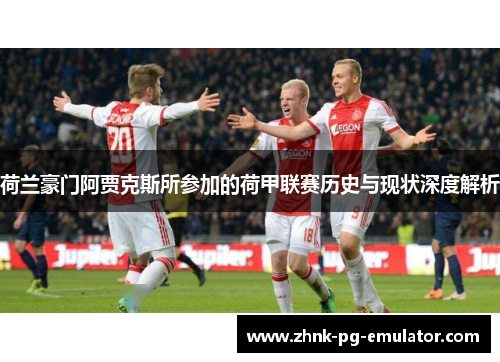 荷兰豪门阿贾克斯所参加的荷甲联赛历史与现状深度解析