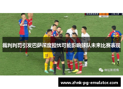 裁判判罚引发巴萨深度担忧可能影响球队未来比赛表现