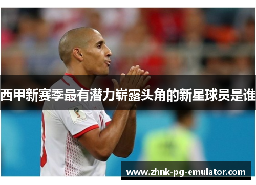 西甲新赛季最有潜力崭露头角的新星球员是谁