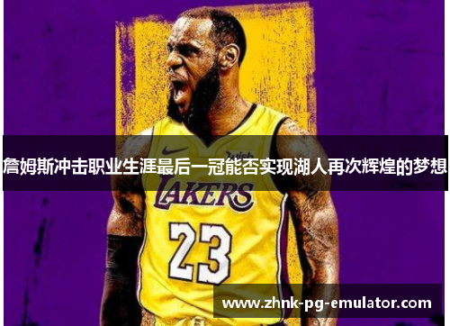 詹姆斯冲击职业生涯最后一冠能否实现湖人再次辉煌的梦想