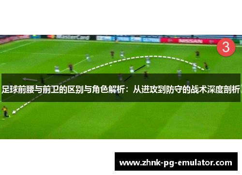 足球前腰与前卫的区别与角色解析：从进攻到防守的战术深度剖析