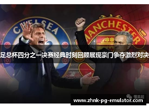 足总杯四分之一决赛经典时刻回顾展现豪门争夺激烈对决