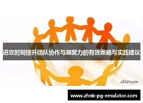 进攻时刻提升团队协作与凝聚力的有效策略与实践建议