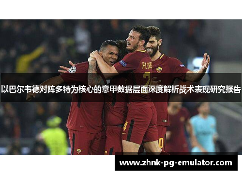 以巴尔韦德对阵多特为核心的意甲数据层面深度解析战术表现研究报告