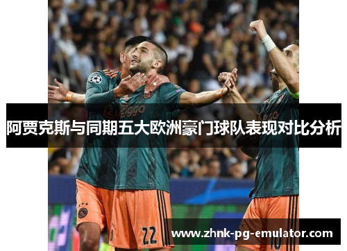 阿贾克斯与同期五大欧洲豪门球队表现对比分析 阿贾克斯与同期五大欧洲豪门球队表现对比分析