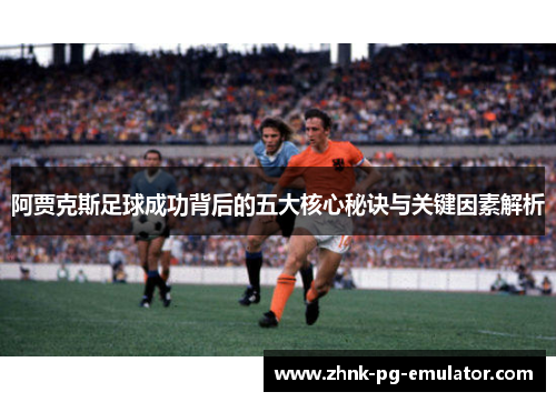 阿贾克斯足球成功背后的五大核心秘诀与关键因素解析 阿贾克斯足球成功背后的五大核心秘诀与关键因素解析