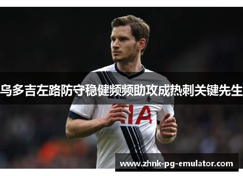 乌多吉左路防守稳健频频助攻成热刺关键先生