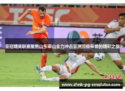 亚冠精英联赛聚焦山东泰山全力冲击亚洲顶级荣誉的精彩之旅