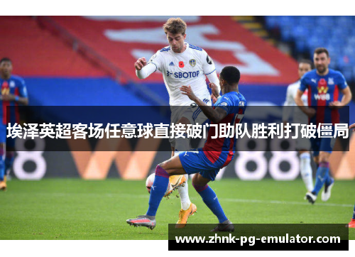 埃泽英超客场任意球直接破门助队胜利打破僵局