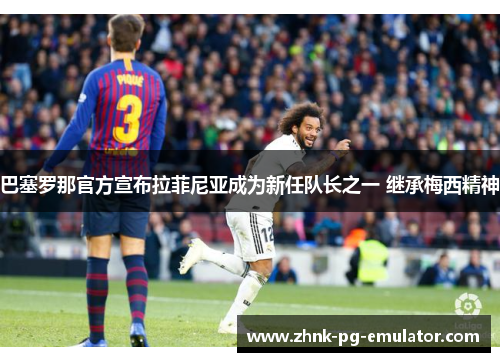 巴塞罗那官方宣布拉菲尼亚成为新任队长之一 继承梅西精神 巴塞罗那官方宣布拉菲尼亚成为新任队长之一 继承梅西精神