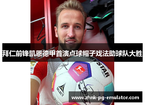 拜仁前锋凯恩德甲首演点球帽子戏法助球队大胜 拜仁前锋凯恩德甲首演点球帽子戏法助球队大胜