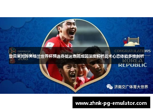 登贝莱对阵英格兰世界杯预选赛低迷表现成因深度解析战术心态体能多维剖析 登贝莱对阵英格兰世界杯预选赛低迷表现成因深度解析战术心态体能多维剖析