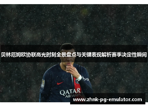 贝林厄姆欧协联高光时刻全景盘点与关键表现解析赛季决定性瞬间