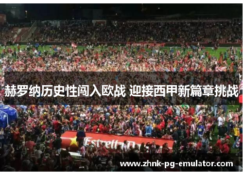 赫罗纳历史性闯入欧战 迎接西甲新篇章挑战