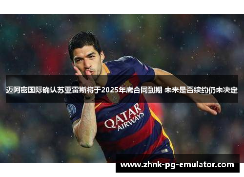迈阿密国际确认苏亚雷斯将于2025年底合同到期 未来是否续约仍未决定 迈阿密国际确认苏亚雷斯将于2025年底合同到期 未来是否续约仍未决定