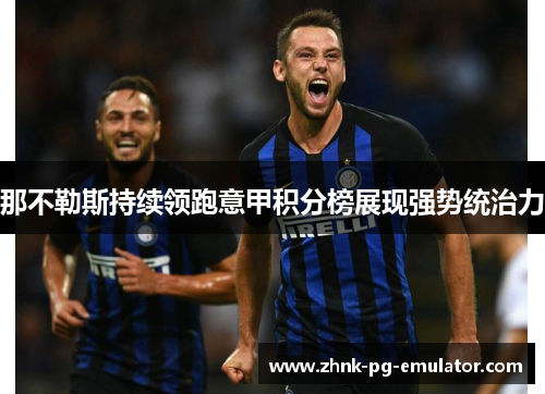 那不勒斯持续领跑意甲积分榜展现强势统治力 那不勒斯持续领跑意甲积分榜展现强势统治力