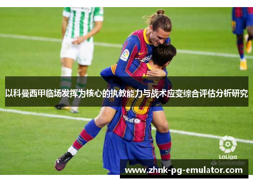 以科曼西甲临场发挥为核心的执教能力与战术应变综合评估分析研究