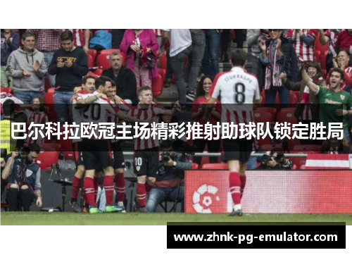 巴尔科拉欧冠主场精彩推射助球队锁定胜局