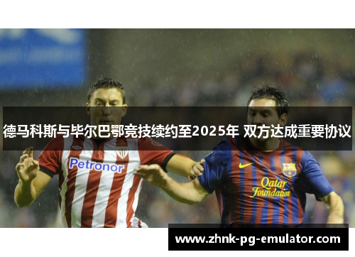德马科斯与毕尔巴鄂竞技续约至2025年 双方达成重要协议 德马科斯与毕尔巴鄂竞技续约至2025年 双方达成重要协议