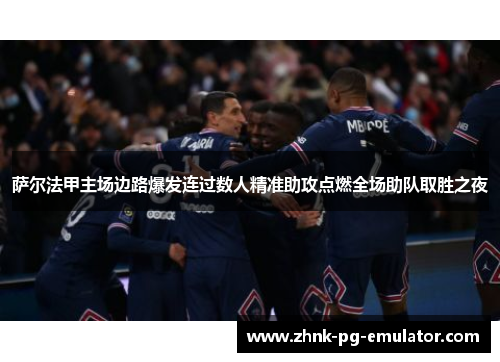 萨尔法甲主场边路爆发连过数人精准助攻点燃全场助队取胜之夜 萨尔法甲主场边路爆发连过数人精准助攻点燃全场助队取胜之夜
