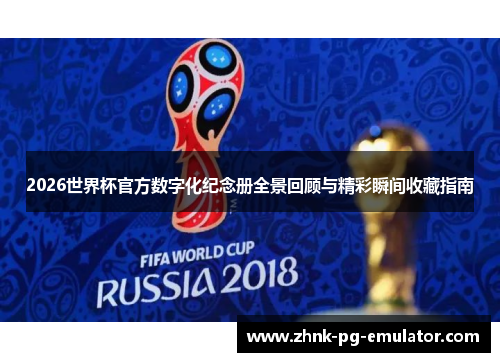 2026世界杯官方数字化纪念册全景回顾与精彩瞬间收藏指南