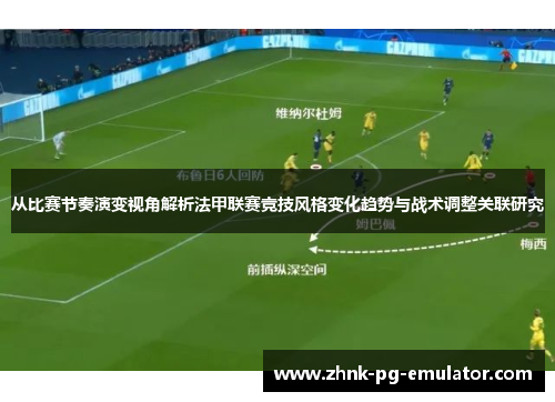 从比赛节奏演变视角解析法甲联赛竞技风格变化趋势与战术调整关联研究 从比赛节奏演变视角解析法甲联赛竞技风格变化趋势与战术调整关联研究